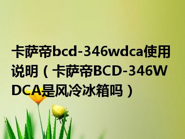 卡萨帝bcd-346wdca使用说明（卡萨帝BCD-346WDCA是风冷冰箱吗）