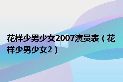 花样少男少女2007演员表（花样少男少女2）