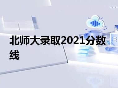 北师大录取2021分数线