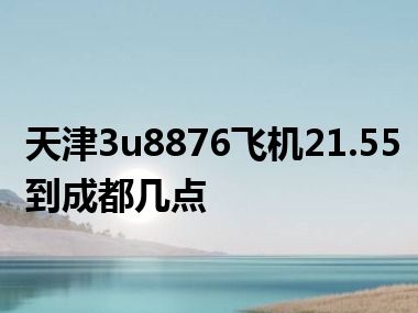 天津3u8876飞机21.55到成都几点