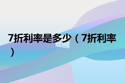 7折利率是多少（7折利率）