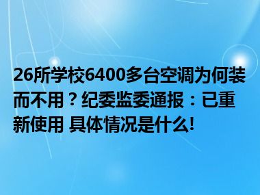 26所学校6400多台空调为何装而不用？纪委监委通报：已重新使用 具体情况是什么!