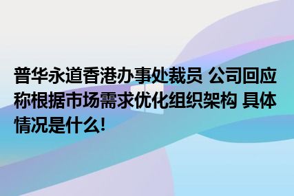 普华永道香港办事处裁员 公司回应称根据市场需求优化组织架构 具体情况是什么!