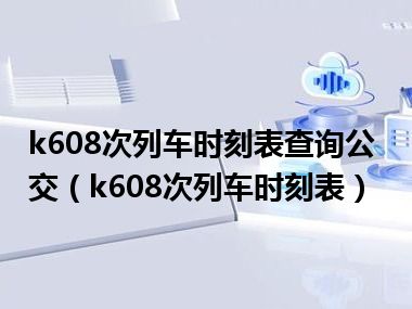 k608次列车时刻表查询公交（k608次列车时刻表）