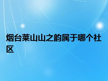 烟台莱山山之韵属于哪个社区