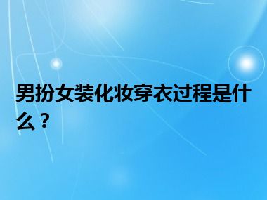 男扮女装化妆穿衣过程是什么？