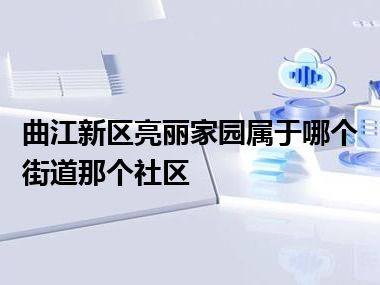 曲江新区亮丽家园属于哪个街道那个社区