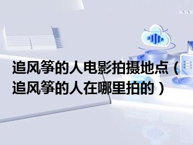 追风筝的人电影拍摄地点（追风筝的人在哪里拍的）