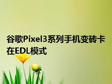 谷歌Pixel3系列手机变砖卡在EDL模式