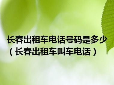 长春出租车电话号码是多少（长春出租车叫车电话）