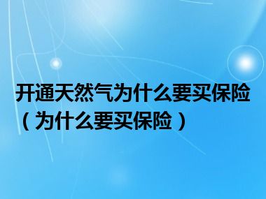 开通天然气为什么要买保险（为什么要买保险）