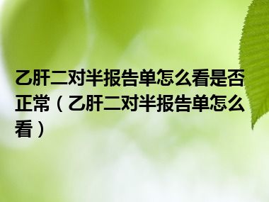 乙肝二对半报告单怎么看是否正常（乙肝二对半报告单怎么看）