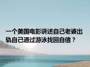 一个美国电影讲述自己老婆出轨自己通过游泳找回自信？