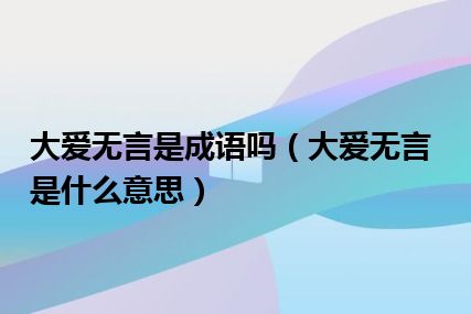 大爱无言是成语吗（大爱无言是什么意思）