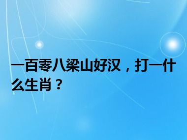 一百零八梁山好汉，打一什么生肖？