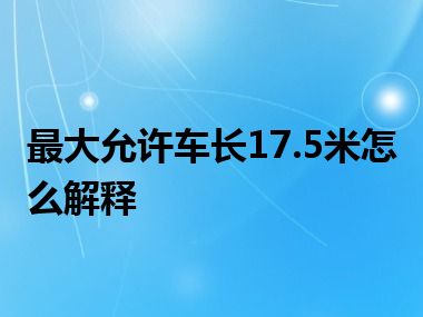 最大允许车长17.5米怎么解释