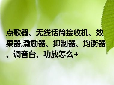 点歌器、无线话筒接收机、效果器,激励器、抑制器、均衡器、调音台、功放怎么+