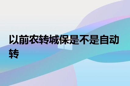 以前农转城保是不是自动转