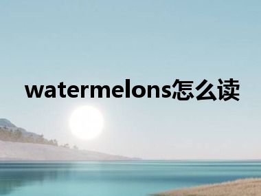 watermelons怎么读