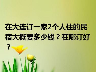 在大连订一家2个人住的民宿大概要多少钱？在哪订好？