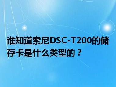 谁知道索尼DSC-T200的储存卡是什么类型的？