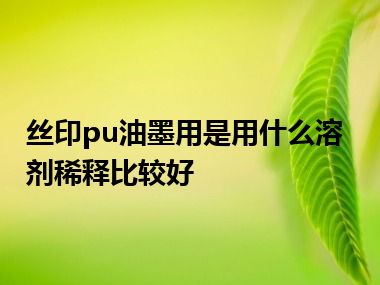 丝印pu油墨用是用什么溶剂稀释比较好