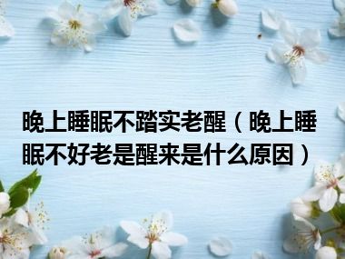 晚上睡眠不踏实老醒（晚上睡眠不好老是醒来是什么原因）