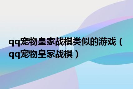 qq宠物皇家战棋类似的游戏（qq宠物皇家战棋）