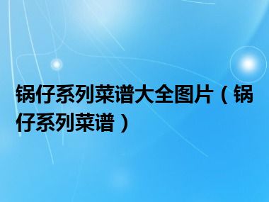 锅仔系列菜谱大全图片（锅仔系列菜谱）