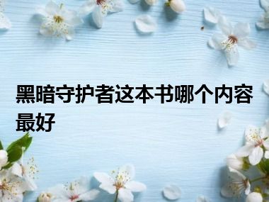 黑暗守护者这本书哪个内容最好