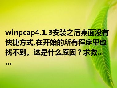 winpcap4.1.3安装之后桌面没有快捷方式,在开始的所有程序里也找不到。这是什么原因？求救……