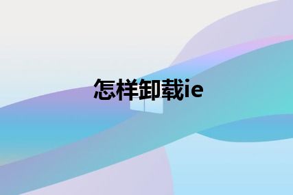 怎样卸载ie