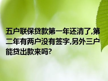 五户联保贷款第一年还清了,第二年有两户没有签字,另外三户能贷出款来吗?