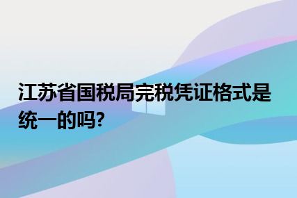 江苏省国税局完税凭证格式是统一的吗?