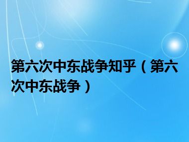 第六次中东战争知乎（第六次中东战争）