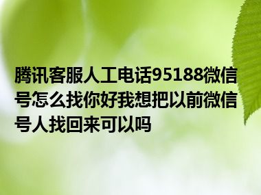 腾讯客服人工电话95188微信号怎么找你好我想把以前微信号人找回来可以吗