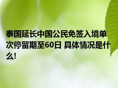 泰国延长中国公民免签入境单次停留期至60日 具体情况是什么!