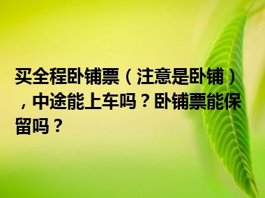 买全程卧铺票（注意是卧铺），中途能上车吗？卧铺票能保留吗？