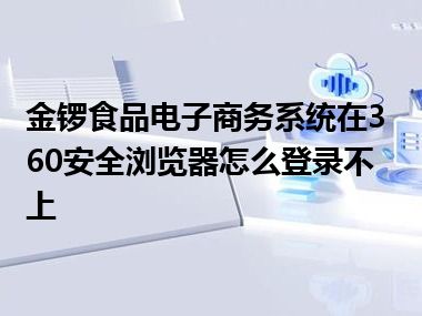 金锣食品电子商务系统在360安全浏览器怎么登录不上