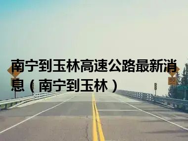 南宁到玉林高速公路最新消息（南宁到玉林）