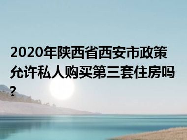 2020年陕西省西安市政策允许私人购买第三套住房吗?