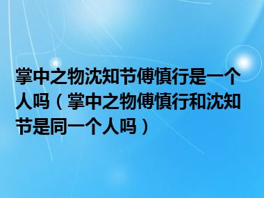 掌中之物沈知节傅慎行是一个人吗（掌中之物傅慎行和沈知节是同一个人吗）