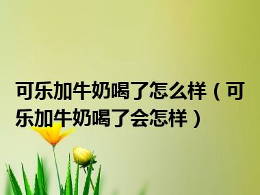 可乐加牛奶喝了怎么样（可乐加牛奶喝了会怎样）