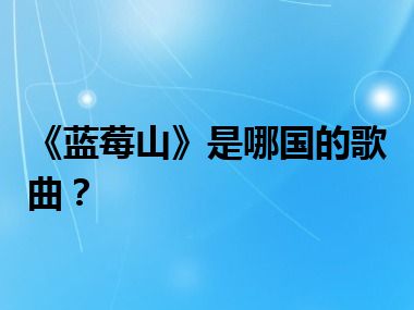 《蓝莓山》是哪国的歌曲？