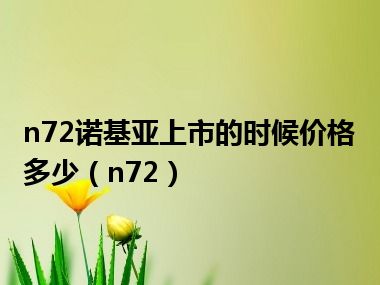 n72诺基亚上市的时候价格多少（n72）