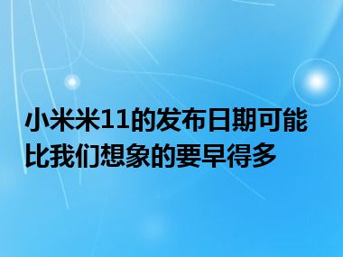 小米米11的发布日期可能比我们想象的要早得多