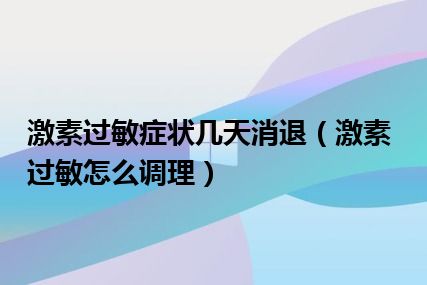 激素过敏症状几天消退（激素过敏怎么调理）