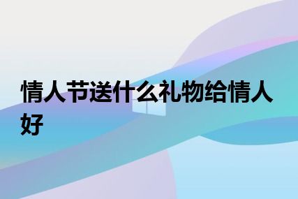 情人节送什么礼物给情人好