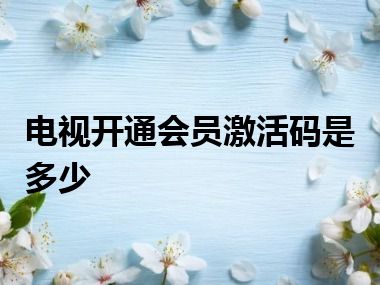 电视开通会员激活码是多少