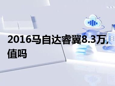 2016马自达睿翼8.3万,值吗